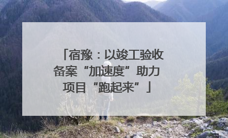 宿豫：以竣工验收备案“加速度”助力项目“跑起来”