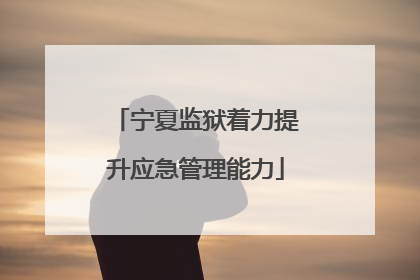 宁夏监狱着力提升应急管理能力