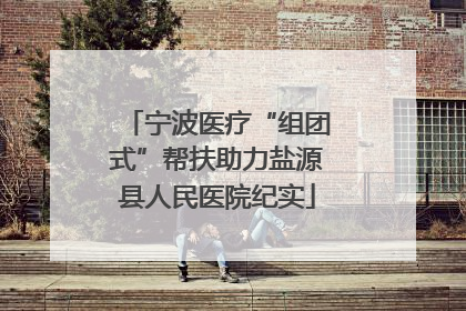 宁波医疗“组团式”帮扶助力盐源县人民医院纪实