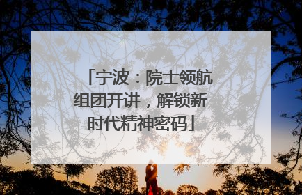 宁波：院士领航组团开讲，解锁新时代精神密码