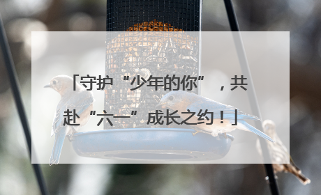守护“少年的你”，共赴“六一”成长之约！