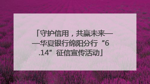 守护信用，共赢未来——华夏银行绵阳分行“6.14”征信宣传活动