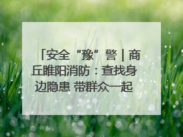 安全“豫”警｜商丘睢阳消防：查找身边隐患 带群众一起“涨知识”