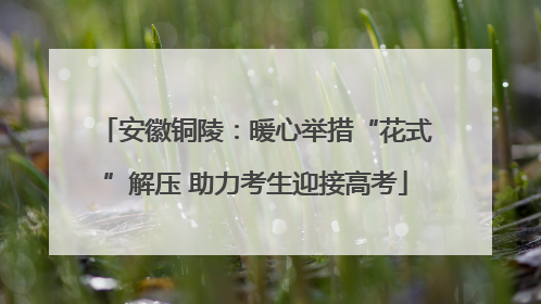安徽铜陵：暖心举措“花式”解压 助力考生迎接高考