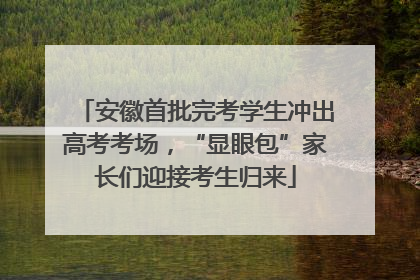 安徽首批完考学生冲出高考考场，“显眼包”家长们迎接考生归来