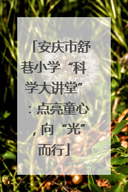 安庆市舒巷小学“科学大讲堂”：点亮童心，向“光”而行