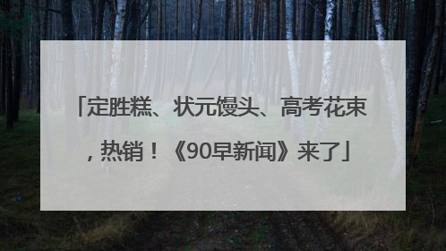 定胜糕、状元馒头、高考花束，热销！《90早新闻》来了