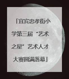 宜宾忠孝街小学第三届“艺术之星”艺术人才大赛圆满落幕