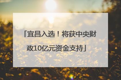 宜昌入选！将获中央财政10亿元资金支持