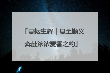夏耘生辉｜夏至顺义奔赴浓浓麦香之约