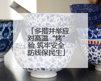 多措并举应对高温“烤”验 筑牢安全防线保民生