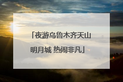 夜游乌鲁木齐天山明月城 热闹非凡