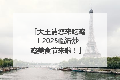 大王请您来吃鸡！2025临沂炒鸡美食节来啦！