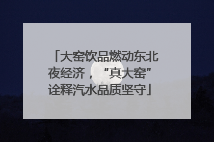 大窑饮品燃动东北夜经济，“真大窑”诠释汽水品质坚守
