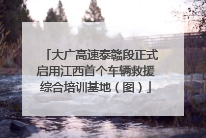 大广高速泰赣段正式启用江西首个车辆救援综合培训基地（图）