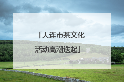 大连市茶文化活动高潮迭起