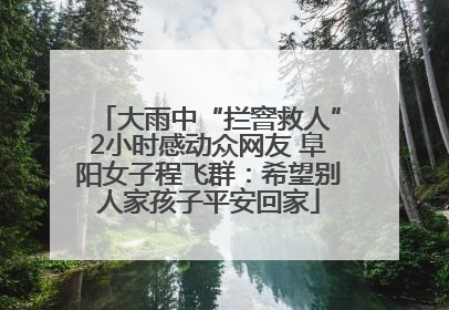 大雨中“拦窨救人”2小时感动众网友 阜阳女子程飞群：希望别人家孩子平安回家