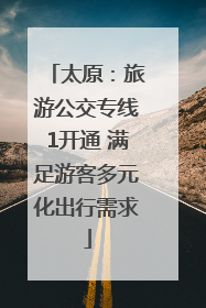太原：旅游公交专线1开通 满足游客多元化出行需求