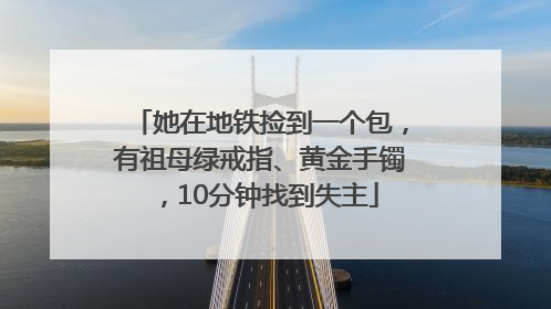 她在地铁捡到一个包，有祖母绿戒指、黄金手镯，10分钟找到失主