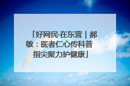 好网民·在东营｜郝敏：医者仁心传科普 指尖聚力护健康