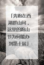 奔跑在西湖群山间，这里的跑山节为何能办到第十届