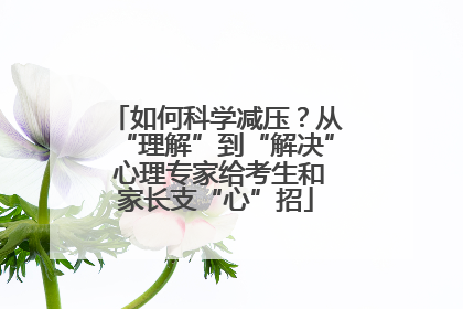 如何科学减压？从“理解”到“解决” 心理专家给考生和家长支“心”招