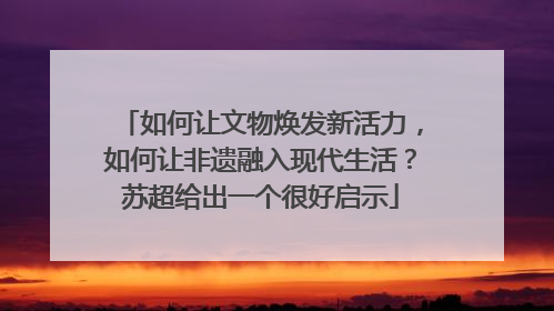 如何让文物焕发新活力，如何让非遗融入现代生活？苏超给出一个很好启示