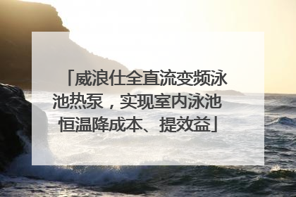 威浪仕全直流变频泳池热泵，实现室内泳池恒温降成本、提效益
