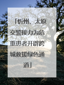 忻州、太原交警接力为危重患者开辟跨城救援绿色通道