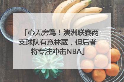 心无旁骛！澳洲联赛两支球队有意林葳，但后者将专注冲击NBA