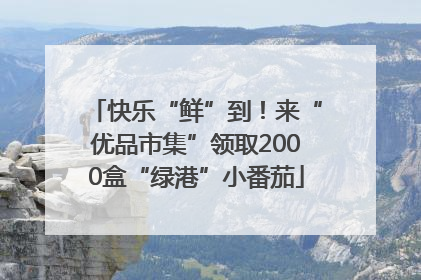 快乐“鲜”到！来“优品市集”领取2000盒“绿港”小番茄