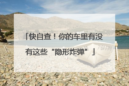 快自查！你的车里有没有这些“隐形炸弹”