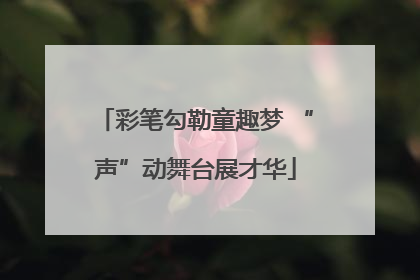 彩笔勾勒童趣梦 “声”动舞台展才华