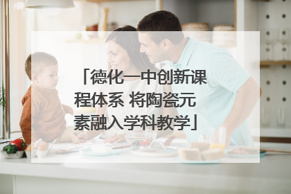德化一中创新课程体系 将陶瓷元素融入学科教学