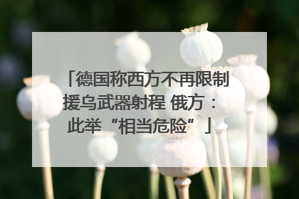 德国称西方不再限制援乌武器射程 俄方：此举“相当危险”