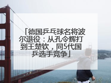 德国乒乓球名将波尔退役：从孔令辉打到王楚钦，同5代国乒选手竞争