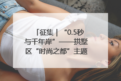征集｜“0.5秒与千年岸”——拱墅区“时尚之都”主题全国摄影展