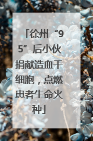 徐州“95”后小伙捐献造血干细胞，点燃患者生命火种