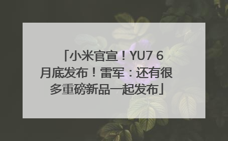 小米官宣！YU7 6月底发布！雷军：还有很多重磅新品一起发布
