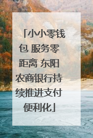 小小零钱包 服务零距离 东阳农商银行持续推进支付便利化