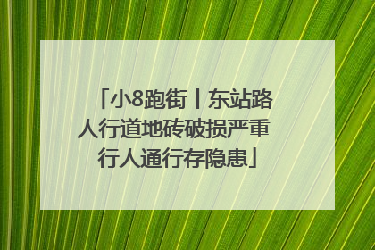 小8跑街丨东站路人行道地砖破损严重 行人通行存隐患