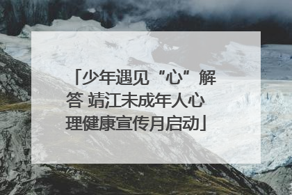 少年遇见“心”解答 靖江未成年人心理健康宣传月启动
