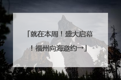 就在本周！盛大启幕！福州向海邀约→