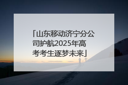 山东移动济宁分公司护航2025年高考考生逐梦未来