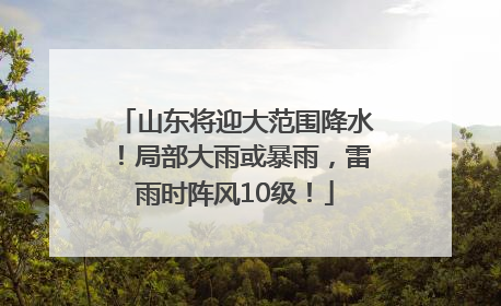山东将迎大范围降水！局部大雨或暴雨，雷雨时阵风10级！