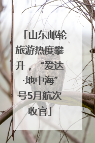 山东邮轮旅游热度攀升，“爱达·地中海”号5月航次收官