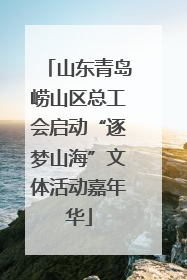 山东青岛崂山区总工会启动“逐梦山海”文体活动嘉年华