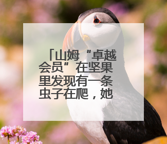 山姆“卓越会员”在坚果里发现有一条虫子在爬，她：我已经吃了两颗了