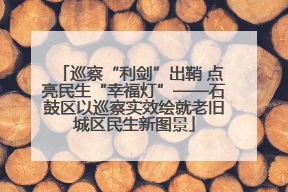 巡察“利剑”出鞘 点亮民生“幸福灯”——石鼓区以巡察实效绘就老旧城区民生新图景