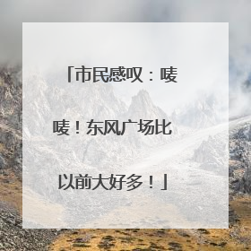 市民感叹：唛唛！东风广场比以前大好多！